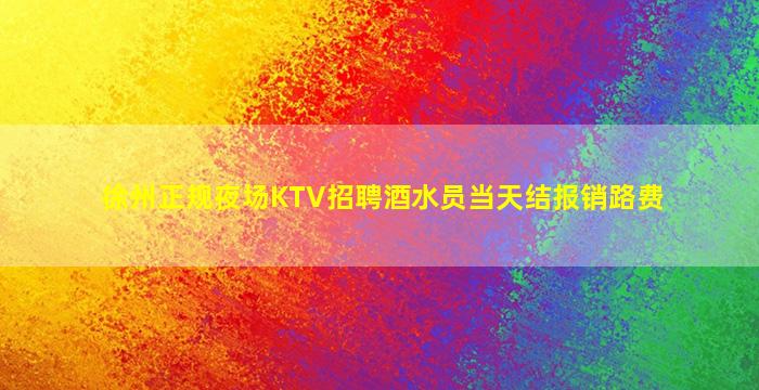 徐州正规夜场KTV招聘酒水员当天结报销路费