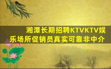 湘潭长期招聘KTVKTV娱乐场所促销员真实可靠非中介